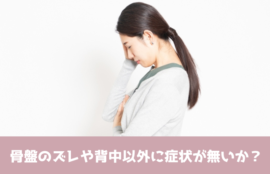 骨盤のズレや背中以外に症状が無いか？