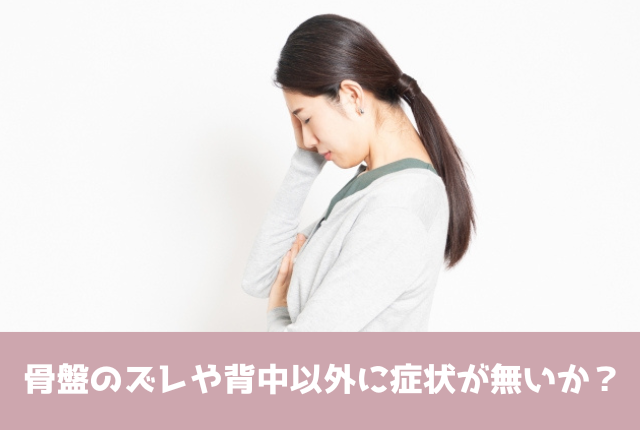 骨盤のズレや背中以外に症状が無いか？